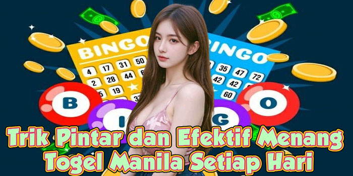 Trik Pintar dan Efektif Menang Togel Manila Setiap Hari