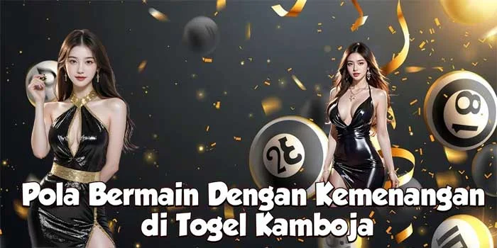 Pola Bermain Dengan Kemenangan di Togel Kamboja
