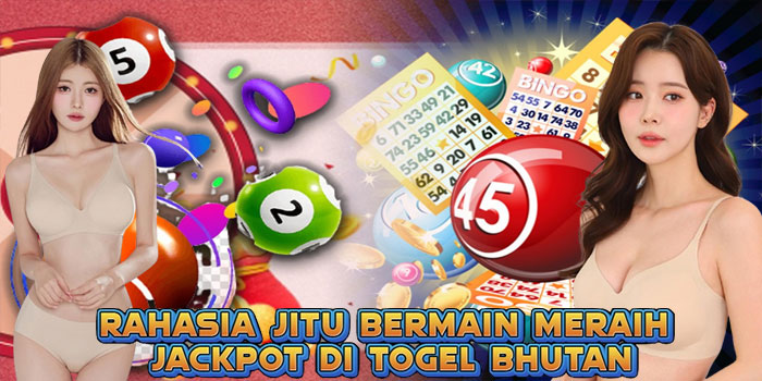 Rahasia Jitu Bermain Meraih Jackpot Di Togel Bhutan