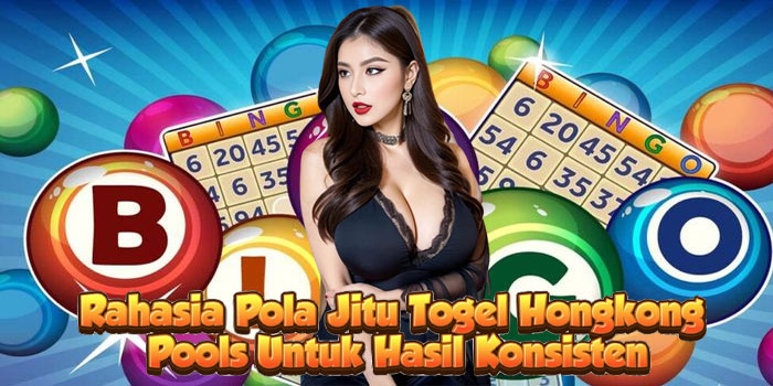 Rahasia Pola Jitu Togel Hongkong Pools Untuk Hasil Konsisten