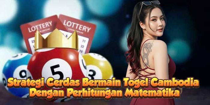 Strategi Cerdas Bermain Togel Cambodia Dengan Perhitungan Matematika