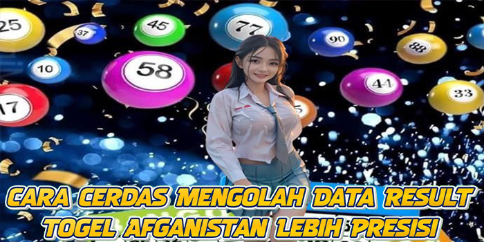Cara Cerdas Mengolah Data Result Togel Afganistan Lebih Presisi