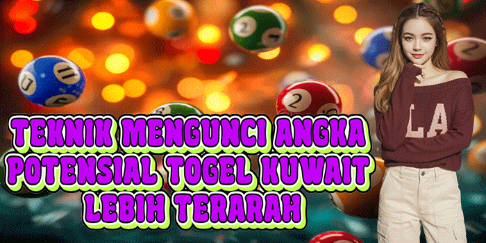 Teknik Mengunci Angka Potensial Togel Kuwait Lebih Terarah